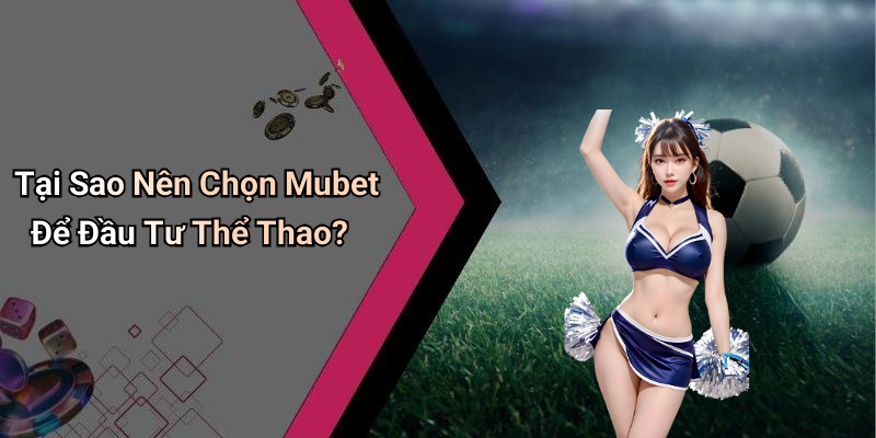Tại Sao Nên Chọn Mubet Để Đầu Tư Thể Thao?