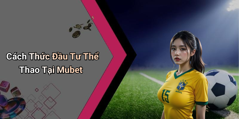 Cách Thức Đầu Tư Thể Thao Tại Mubet