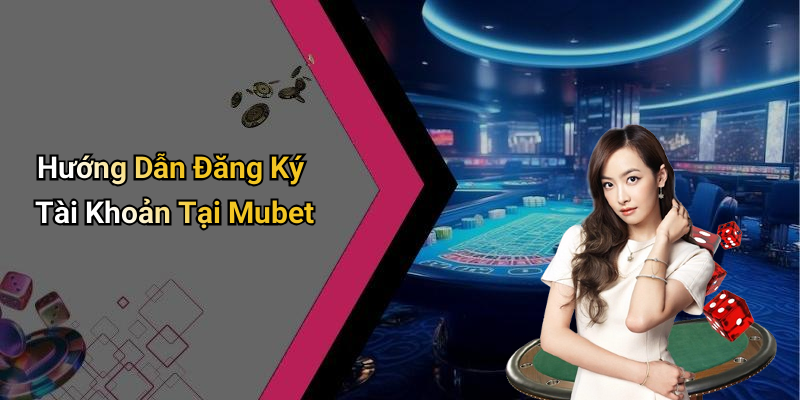 Hướng Dẫn Đăng Ký Tài Khoản Tại Mubet