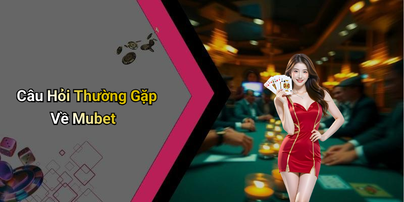 Câu Hỏi Thường Gặp Về Mubet