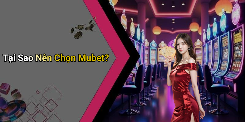 Tại Sao Nên Chọn Mubet?