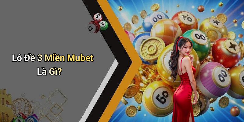 Lô Đề 3 Miền Mubet Là Gì?