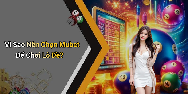 Vì Sao Nên Chọn Mubet Để Chơi Lô Đề?