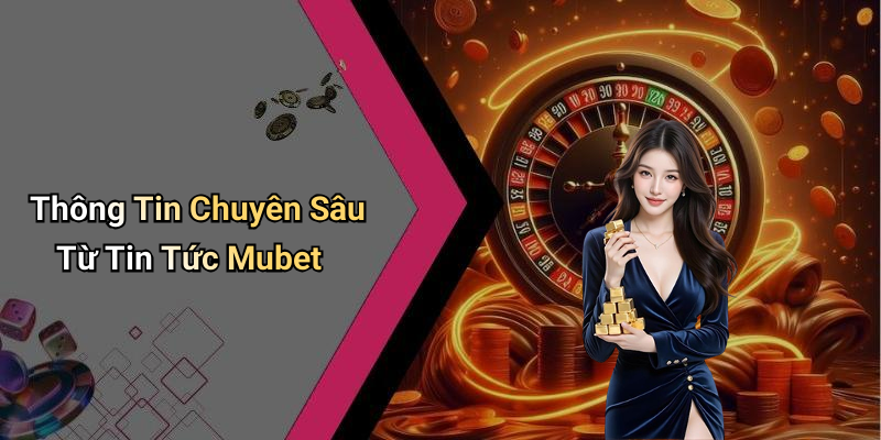 Thông Tin Chuyên Sâu Từ Tin Tức Mubet