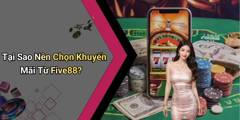 Tại Sao Nên Chọn Khuyến Mãi Từ Five88?