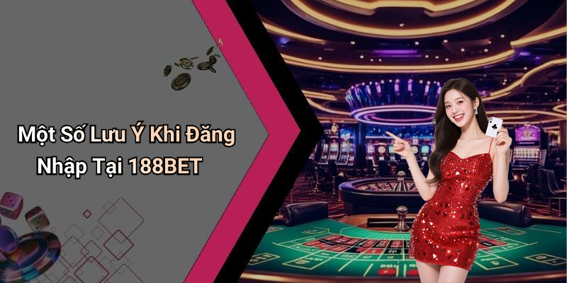 Một Số Lưu Ý Khi Đăng Nhập Tại 188BET