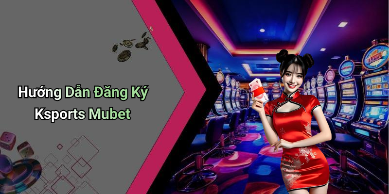 Hướng Dẫn Đăng Ký Ksports Mubet