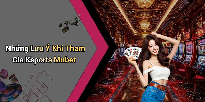 Những Lưu Ý Khi Tham Gia Ksports Mubet