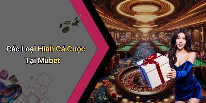 Các Loại Hình Cá Cược Tại Mubet