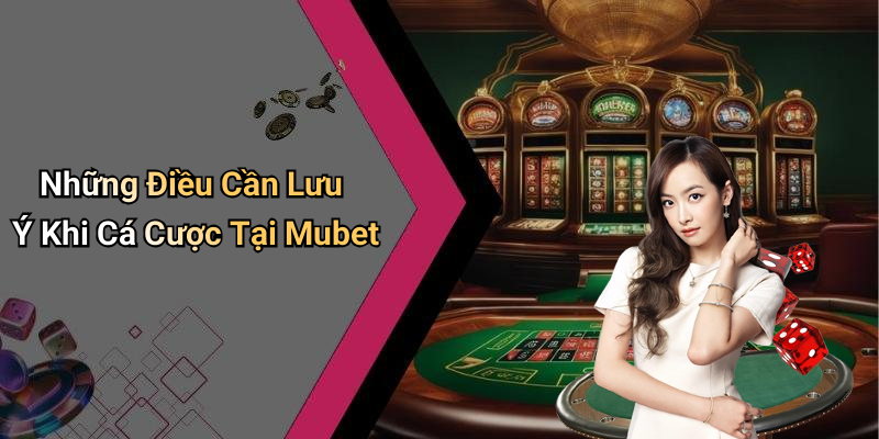 Những Điều Cần Lưu Ý Khi Cá Cược Tại Mubet