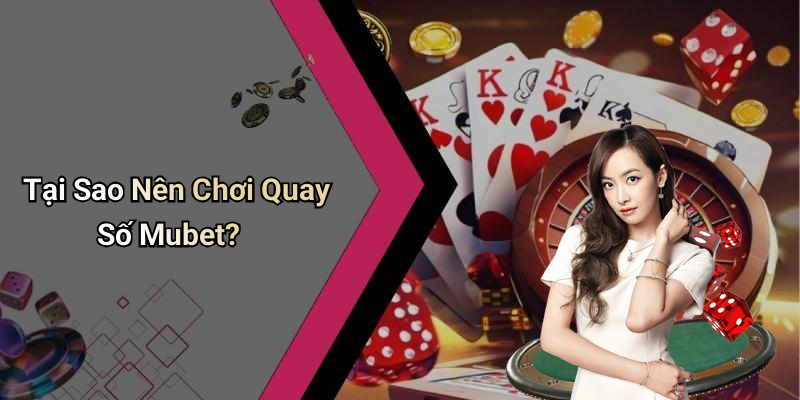 Tại Sao Nên Chơi Quay Số Mubet?