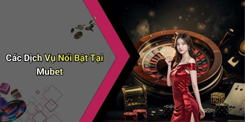Các Dịch Vụ Nổi Bật Tại Mubet