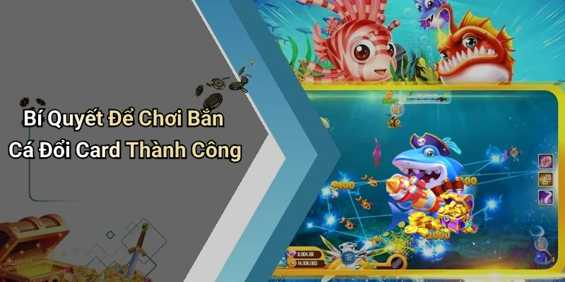 Bí Quyết Để Chơi Bắn Cá Đổi Card Thành Công