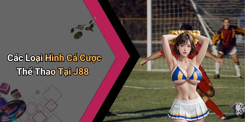 Các Loại Hình Cá Cược Thể Thao Tại J88