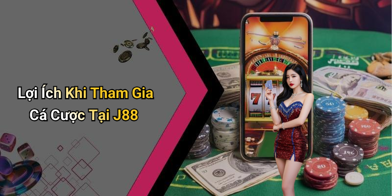 Lợi Ích Khi Tham Gia Cá Cược Tại J88
