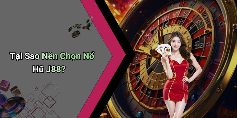 Tại Sao Nên Chọn Nổ Hũ J88?