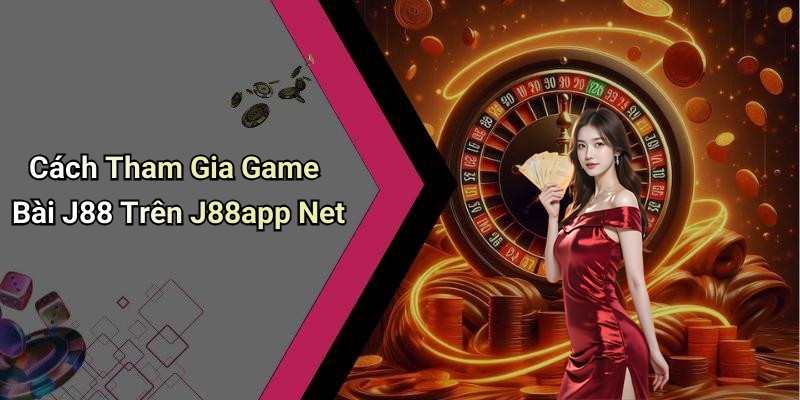 Cách Tham Gia Game Bài J88 Trên J88app Net