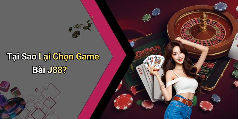 Tại Sao Lại Chọn Game Bài J88?