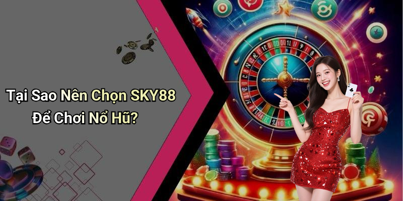 Tại Sao Nên Chọn SKY88 Để Chơi Nổ Hũ?