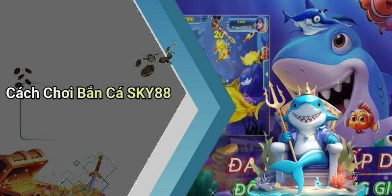 Cách Chơi Bắn Cá SKY88