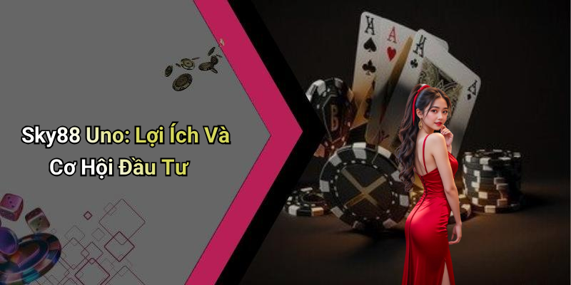 Sky88 Uno: Lợi Ích Và Cơ Hội Đầu Tư