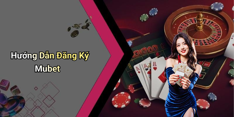 Hướng Dẫn Đăng Ký Mubet