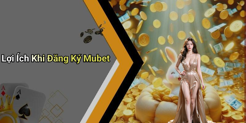 Lợi Ích Khi Đăng Ký Mubet