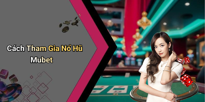 Cách Tham Gia Nổ Hũ Mubet