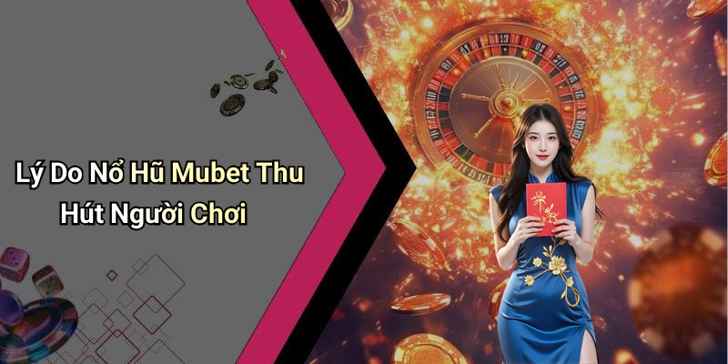 Lý Do Nổ Hũ Mubet Thu Hút Người Chơi