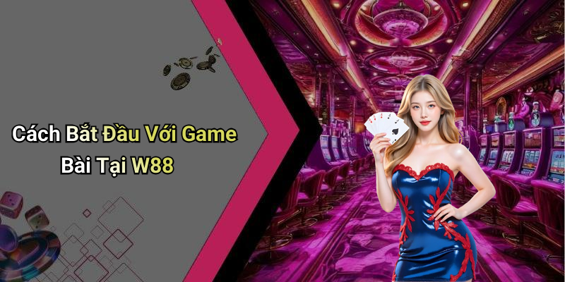 Cách Bắt Đầu Với Game Bài Tại W88