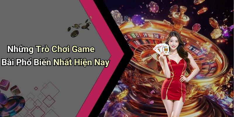 Những Trò Chơi Game Bài Phổ Biến Nhất Hiện Nay