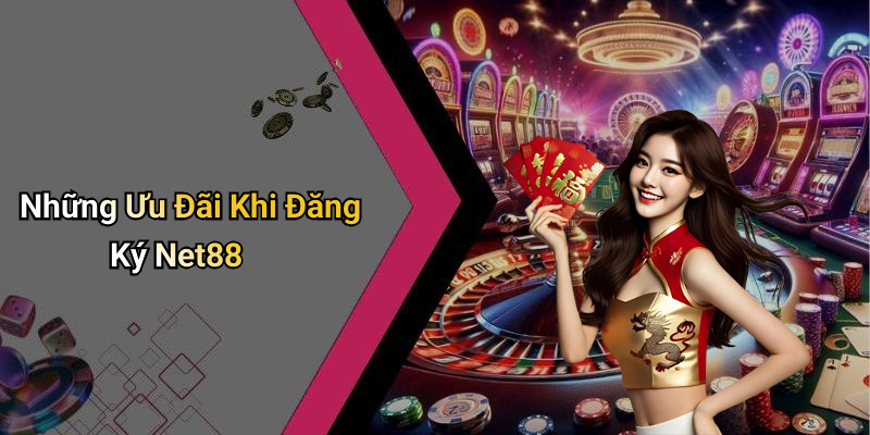 Những Ưu Đãi Khi Đăng Ký Net88