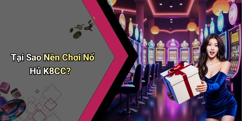 Tại Sao Nên Chơi Nổ Hủ K8CC?