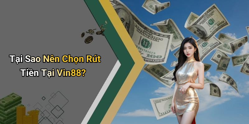 Tại Sao Nên Chọn Rút Tiền Tại Vin88?