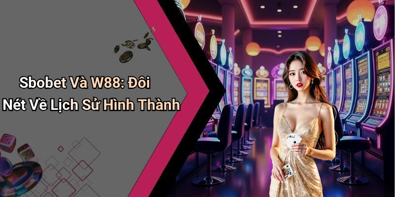 Sbobet Và W88: Đôi Nét Về Lịch Sử Hình Thành