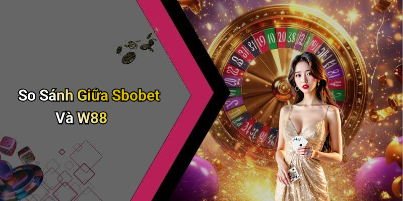 So Sánh Giữa Sbobet Và W88