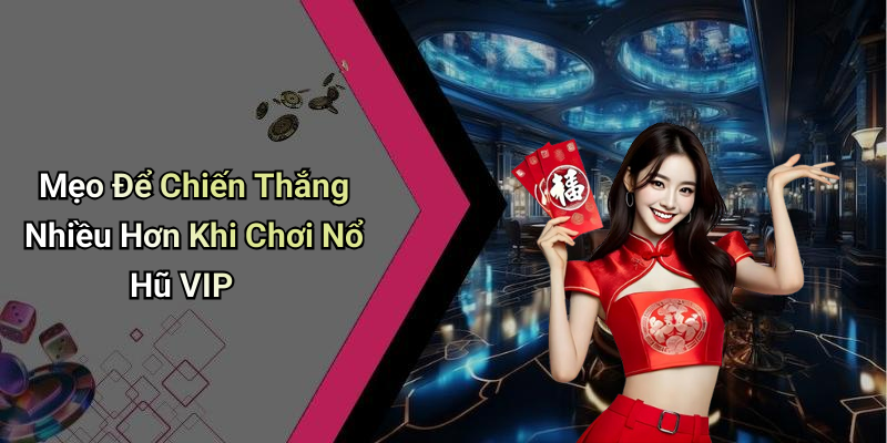 Mẹo Để Chiến Thắng Nhiều Hơn Khi Chơi Nổ Hũ VIP