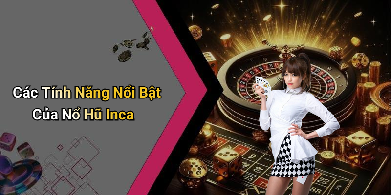 Các Tính Năng Nổi Bật Của Nổ Hũ Inca