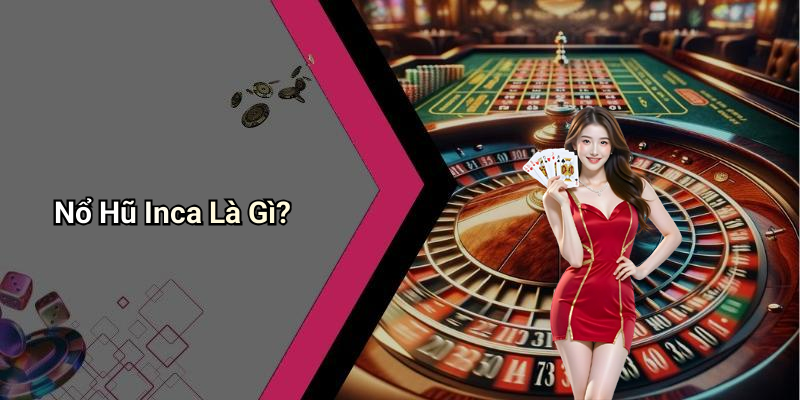 Nổ Hũ Inca Là Gì?