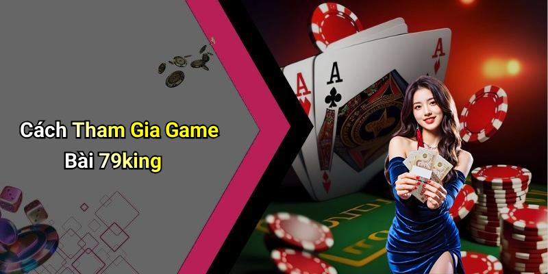 Cách Tham Gia Game Bài 79king