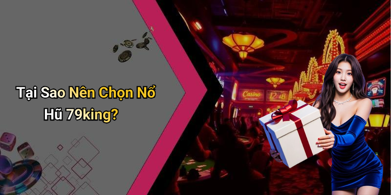 Tại Sao Nên Chọn Nổ Hũ 79king?
