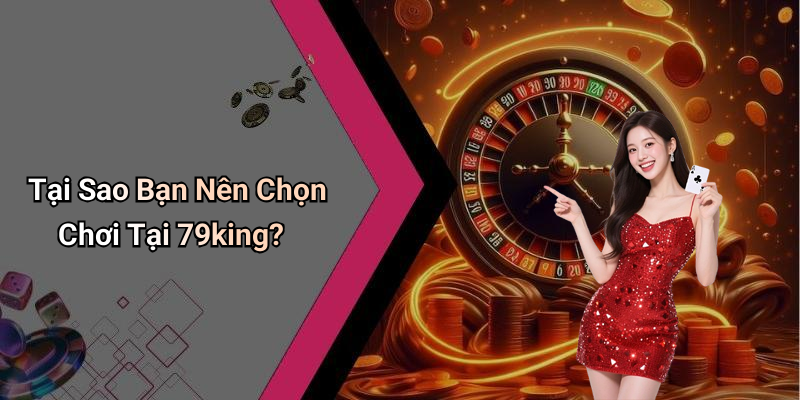 Tại Sao Bạn Nên Chọn Chơi Tại 79king?