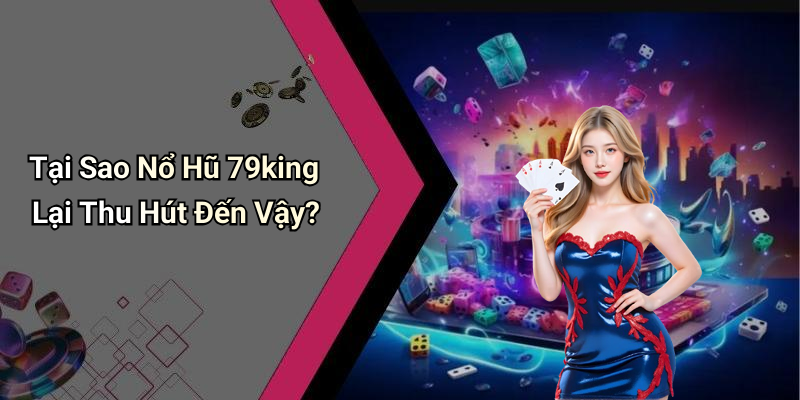 Tại Sao Nổ Hũ 79king Lại Thu Hút Đến Vậy?