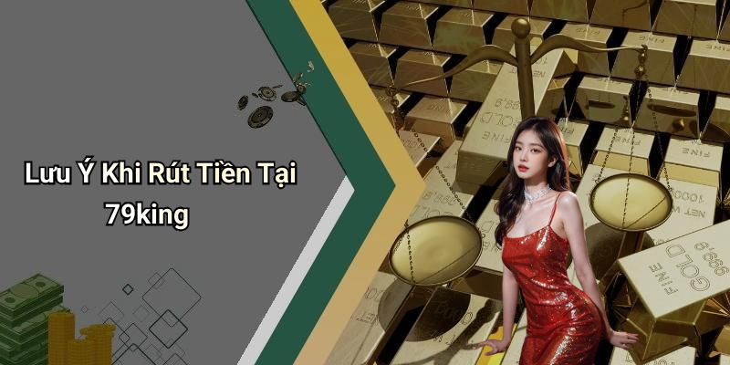 Lưu Ý Khi Rút Tiền Tại 79king