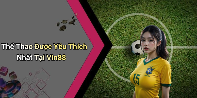 Thể Thao Được Yêu Thích Nhất Tại Vin88