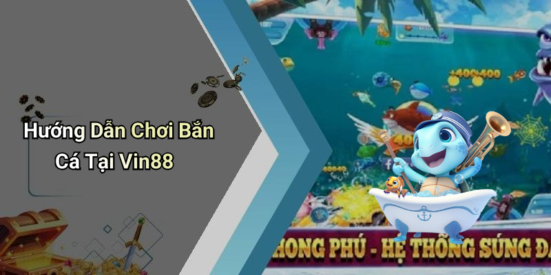 Hướng Dẫn Chơi Bắn Cá Tại Vin88