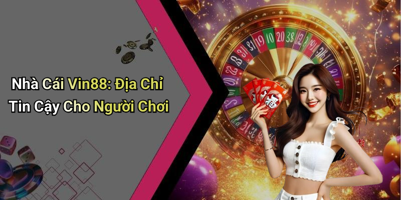 Nhà Cái Vin88: Địa Chỉ Tin Cậy Cho Người Chơi