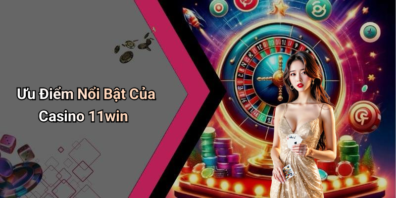 Ưu Điểm Nổi Bật Của Casino 11win