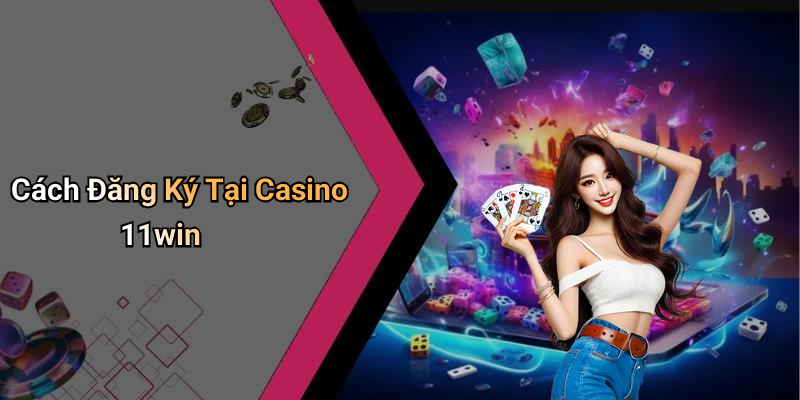 Cách Đăng Ký Tại Casino 11win