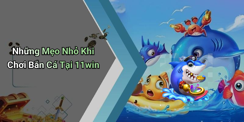 Những Mẹo Nhỏ Khi Chơi Bắn Cá Tại 11win